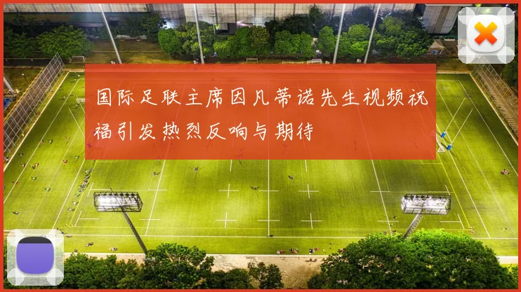 国际足联主席因凡蒂诺先生视频祝福引发热烈反响与期待