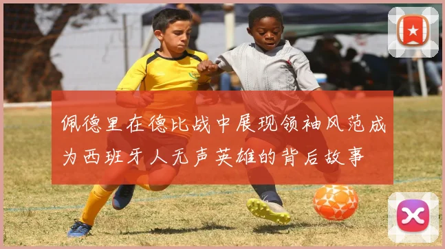 佩德里在德比战中展现领袖风范成为西班牙人无声英雄的背后故事