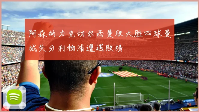 阿森纳力克切尔西曼联大胜四球曼城失分利物浦遭遇败绩