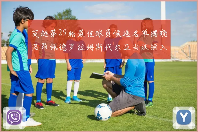 英超第29轮最佳球员候选名单揭晓若昂佩德罗拉姆斯代尔亚当沃顿入围