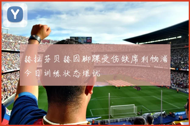 赫拉芬贝赫因脚踝受伤缺席利物浦今日训练状态堪忧