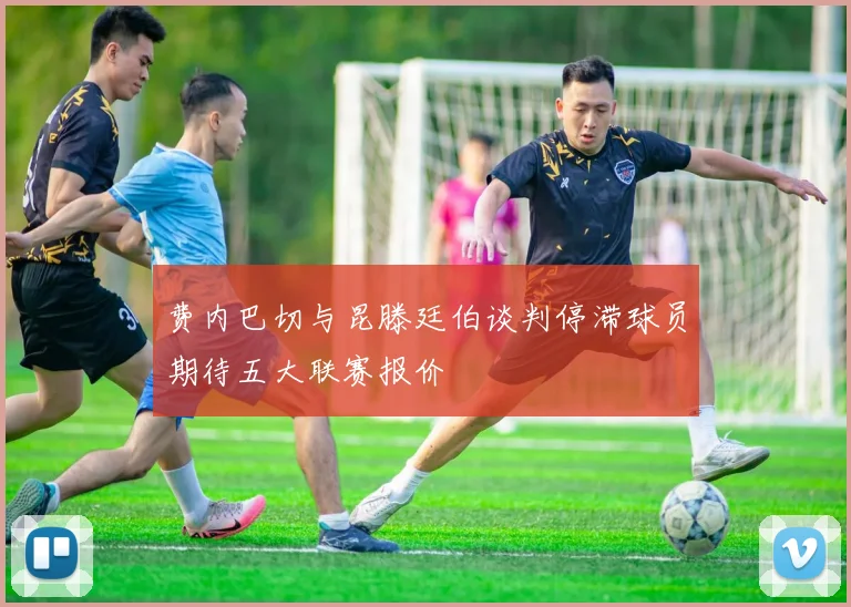费内巴切与昆滕廷伯谈判停滞球员期待五大联赛报价