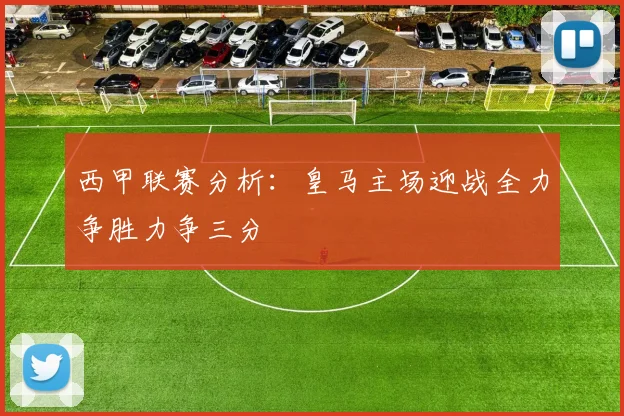 西甲联赛分析：皇马主场迎战全力争胜力争三分