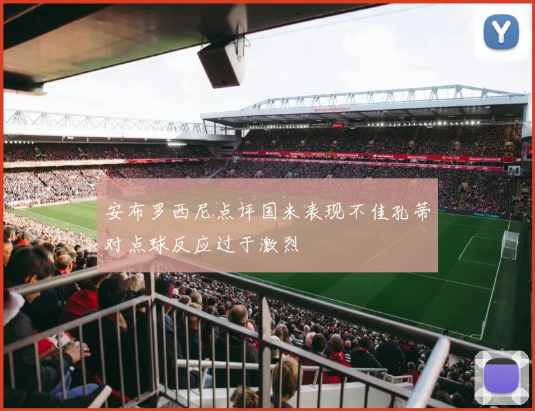 安布罗西尼点评国米表现不佳孔蒂对点球反应过于激烈