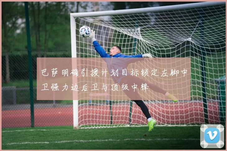 巴萨明确引援计划目标锁定左脚中卫强力边后卫与顶级中锋