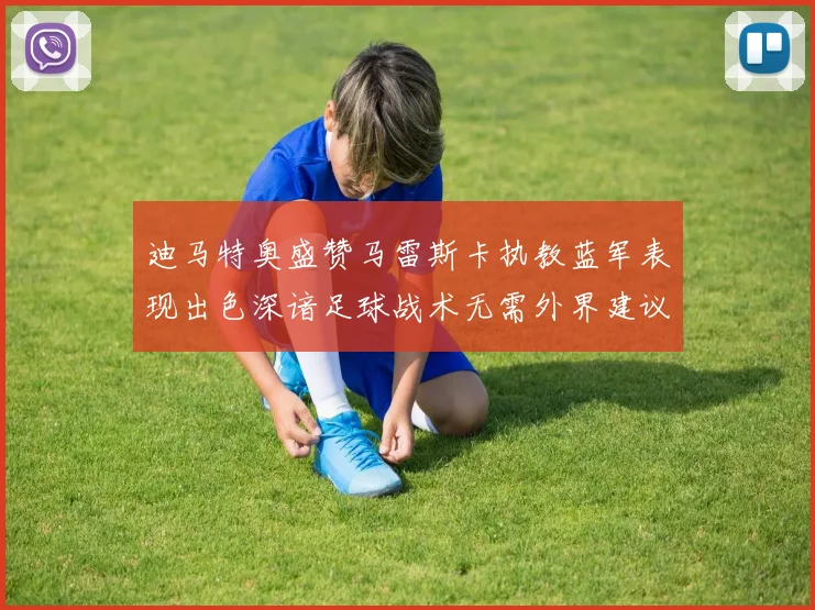 迪马特奥盛赞马雷斯卡执教蓝军表现出色深谙足球战术无需外界建议
