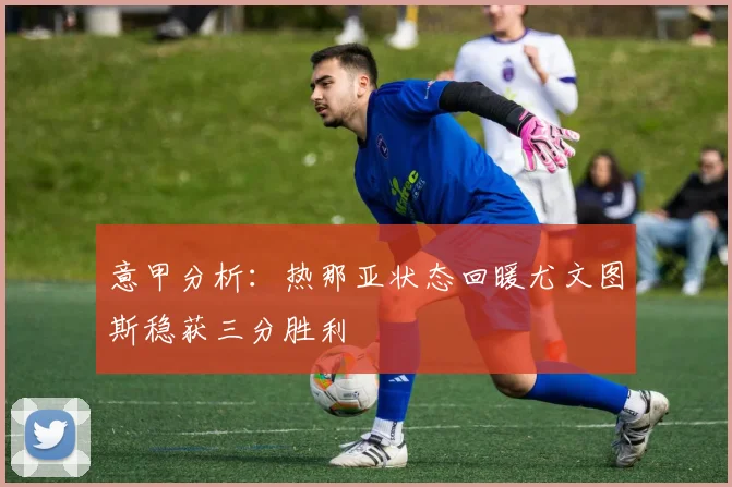 意甲分析：热那亚状态回暖尤文图斯稳获三分胜利
